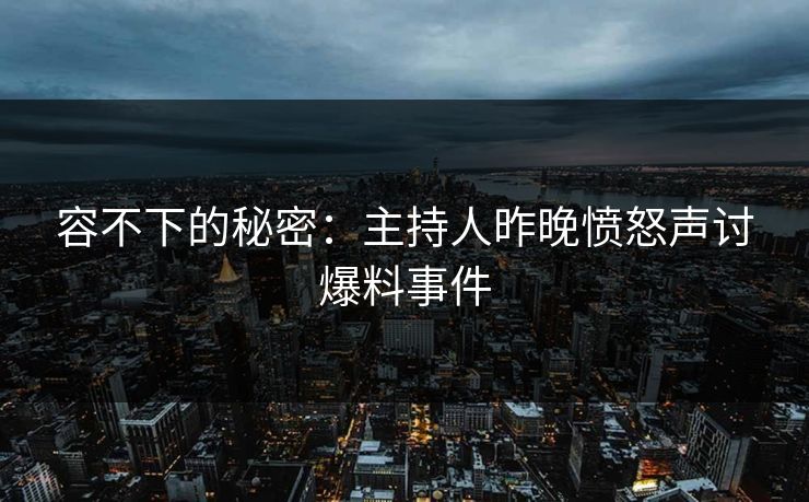 容不下的秘密：主持人昨晚愤怒声讨爆料事件