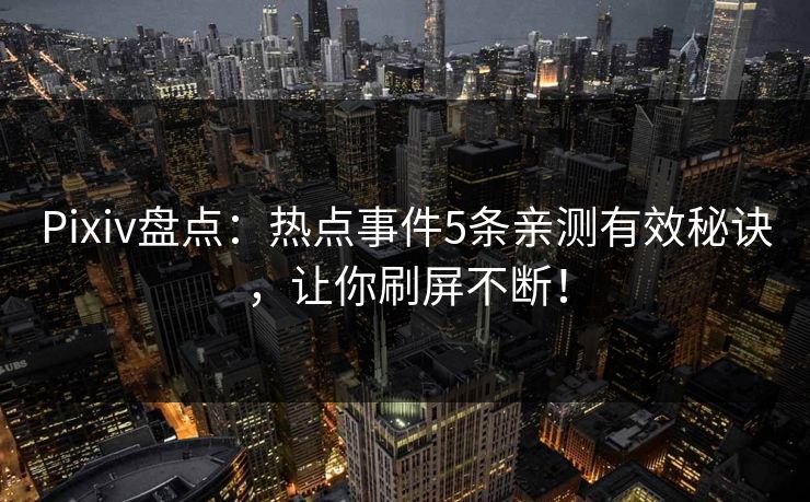 Pixiv盘点：热点事件5条亲测有效秘诀，让你刷屏不断！