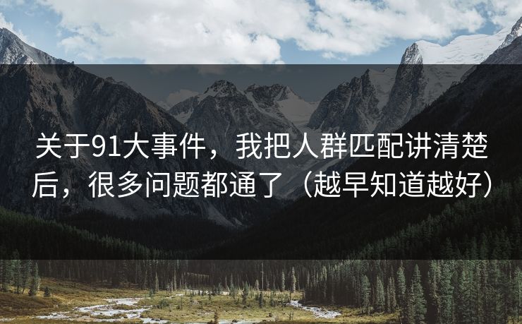 关于91大事件，我把人群匹配讲清楚后，很多问题都通了（越早知道越好）